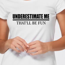 Load image into Gallery viewer, Underestimate Me That&#39;ll Be Fun Tshirt
